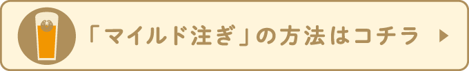 「マイルド注ぎ」の方法はコチラ