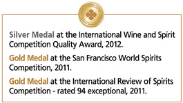 Silver Medal at the International Wine and Spirit Competition Quality Award, 2012. Gold Medal at the San Francisco World Spirits Competition, 2011. Gold Medal at the International Review of Spirits Competition - rated 94 exceptional, 2011.