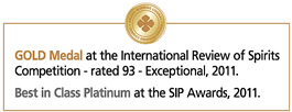 GOLD Medal at the International Review of Spirits Competition - rated 93 - Exceptional, 2011. Best in Class Platinum at the SIP Awards, 2011.