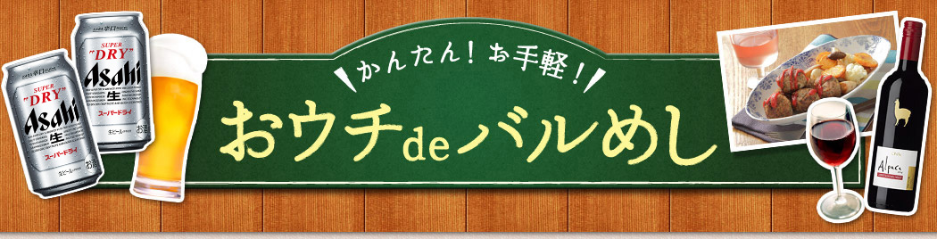 かんたん お手軽 おウチdeバルめし おつまみレシピ アサヒビール