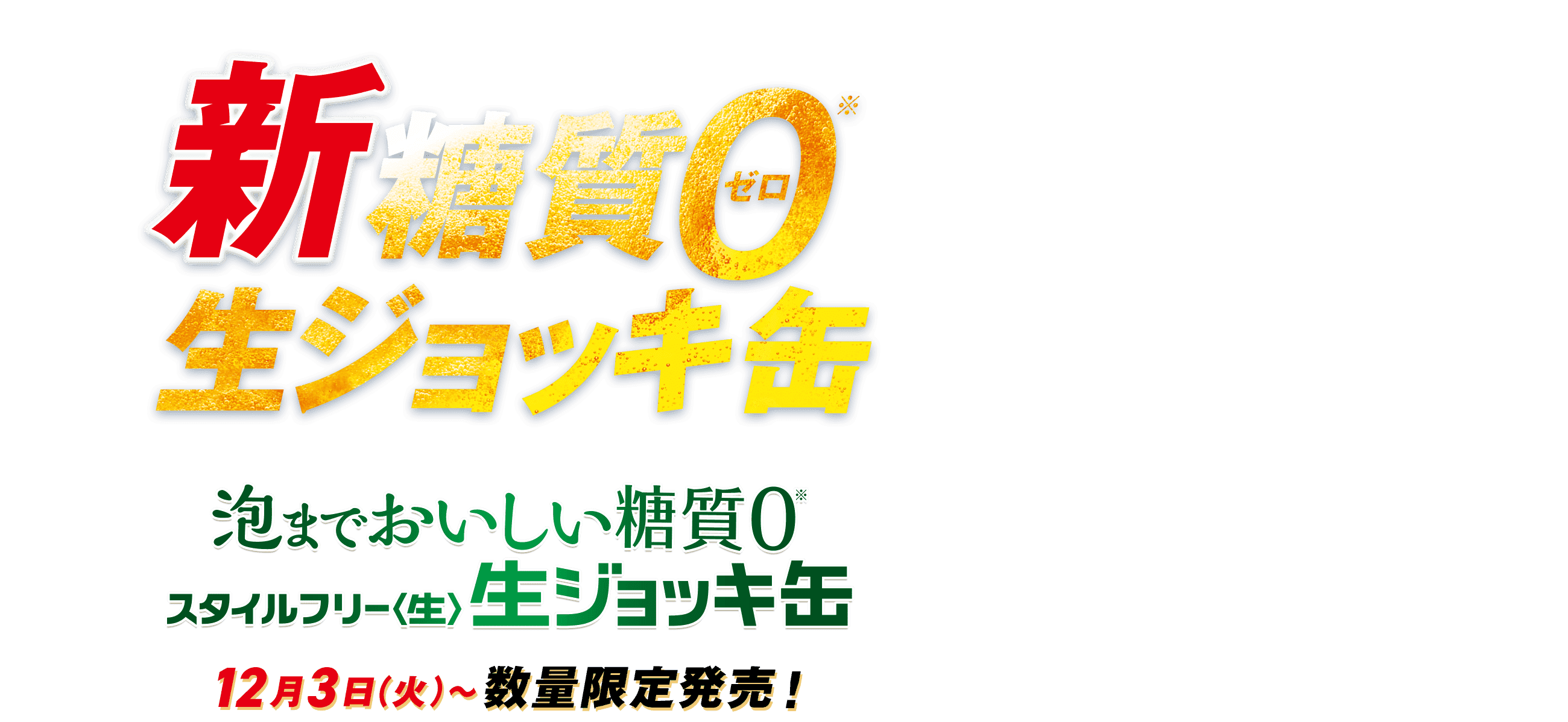 新糖質ゼロ 生ジョッキ缶 泡までおいしい糖質ゼロ スタイルフリー<生> 生ジョッキ缶 12月3日(火)から 数量限定発売！