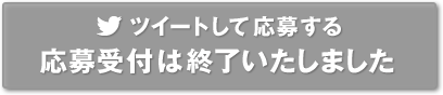 ツイートして応募する 応募受付は終了いたしました